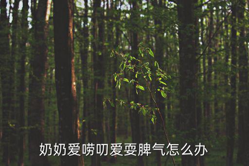 奶奶愛嘮叨愛耍脾氣怎么辦