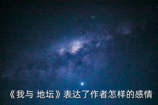 《我與 地壇》表達了作者怎樣的感情