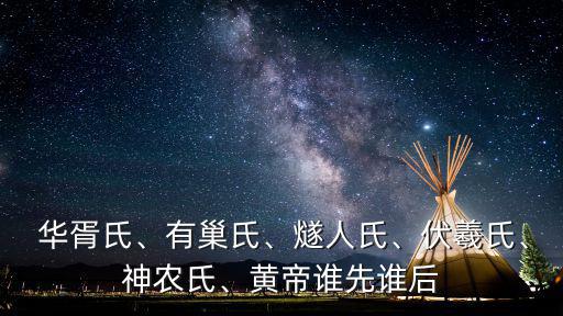  華胥氏、有巢氏、燧人氏、伏羲氏、神農(nóng)氏、黃帝誰(shuí)先誰(shuí)后