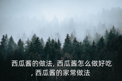  西瓜醬的做法, 西瓜醬怎么做好吃, 西瓜醬的家常做法