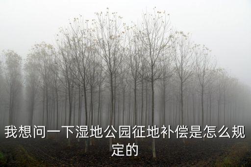 天津市對(duì)濕地補(bǔ)償標(biāo)準(zhǔn)，濕地公園征地補(bǔ)償標(biāo)準(zhǔn)