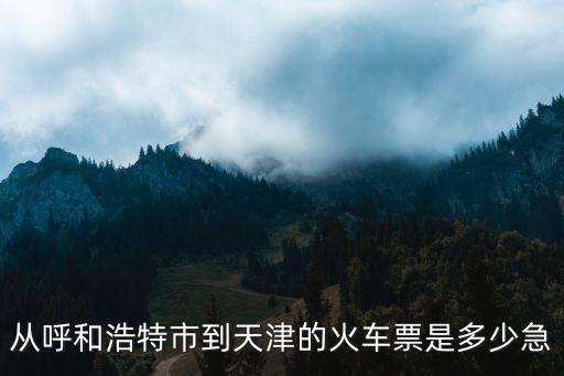 呼和浩特市天津市火車票，呼和浩特到天津火車票