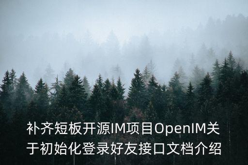 補齊短板開源IM項目OpenIM關于初始化登錄好友接口文檔介紹
