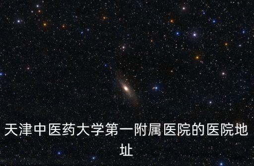 天津中醫(yī)藥大學第一附屬醫(yī)院的醫(yī)院地址