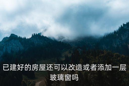 已建好的房屋還可以改造或者添加一層玻璃窗嗎
