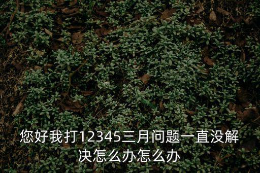 如果投訴12345都沒用怎么辦，投訴沒用該怎么辦
