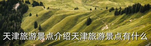 天津旅游景點介紹天津旅游景點有什么