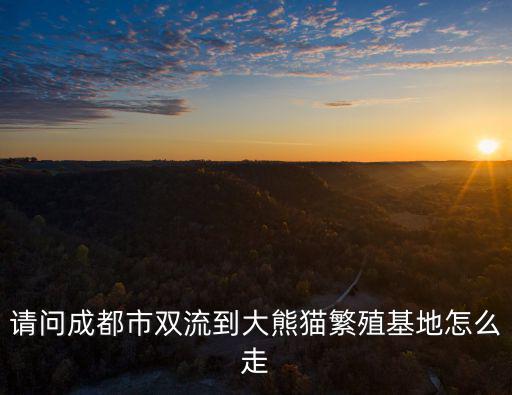 請問成都市雙流到大熊貓繁殖基地怎么走
