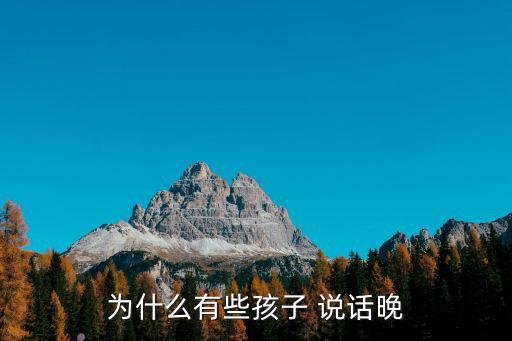 為什么有些孩子 說話晚