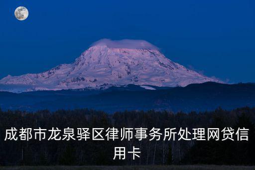 成都市龍泉驛區(qū)律師事務(wù)所處理網(wǎng)貸信用卡
