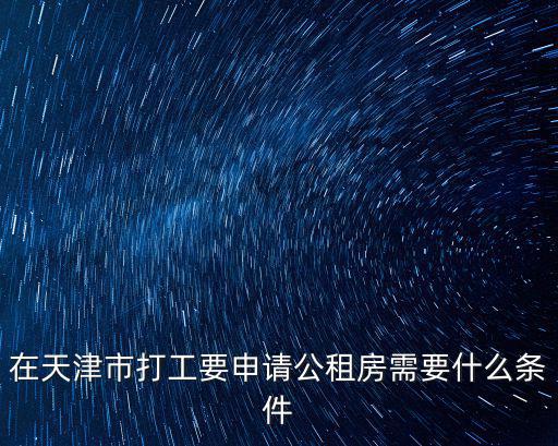 在天津市打工要申請公租房需要什么條件