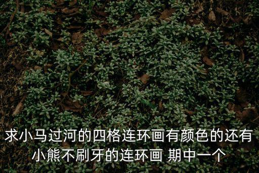 求小馬過河的四格連環畫有顏色的還有小熊不刷牙的連環畫 期中一個