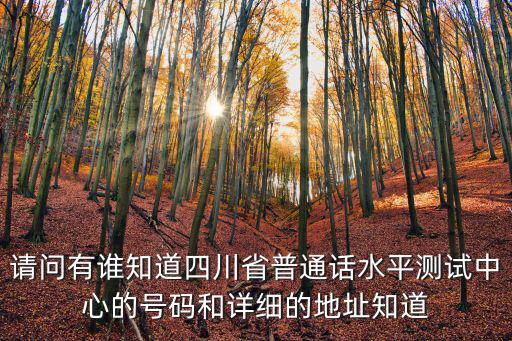 成都市普通話水平測試咨詢電話，請問有誰知道四川省普通話水平測試中心的號碼和詳細的地址知道