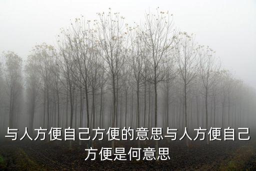 與人方便自己方便的意思與人方便自己方便是何意思