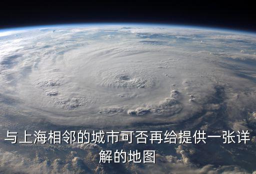 上海及周邊小城市的地圖，與上海相鄰的城市可否再給提供一張詳解的地圖