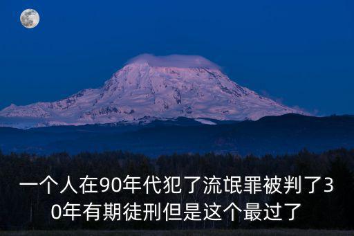 一個人在90年代犯了流氓罪被判了30年有期徒刑但是這個最過了