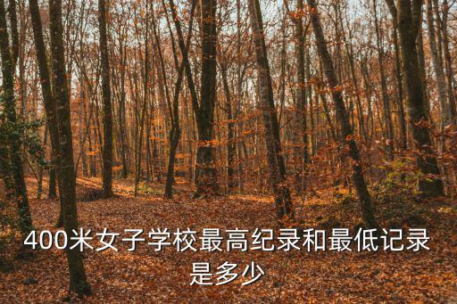 400米女子學校最高紀錄和最低記錄是多少