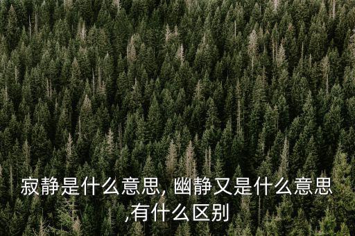 寂靜是什么意思, 幽靜又是什么意思,有什么區(qū)別