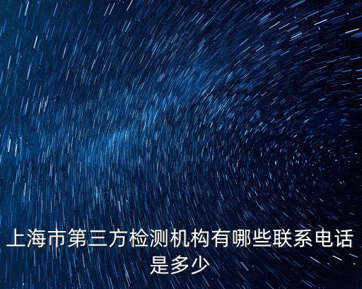 上海第三方食品檢測(cè)機(jī)構(gòu)名單，上海市第三方檢測(cè)機(jī)構(gòu)有哪些聯(lián)系電話是多少