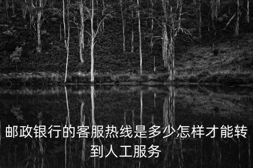 郵政銀行的客服熱線是多少怎樣才能轉(zhuǎn)到人工服務(wù)
