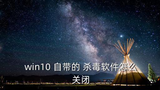 關閉win10自帶殺毒軟件,如何在計算機上關閉殺毒軟件?