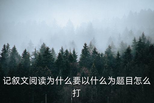 記敘文閱讀為什么要以什么為題目怎么打