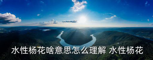 水性楊花什么意思,你假惺惺休息，華陽水質沒有依據