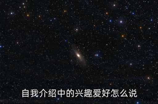 自我介紹愛好，請你對自己自我介紹一下有什么愛好