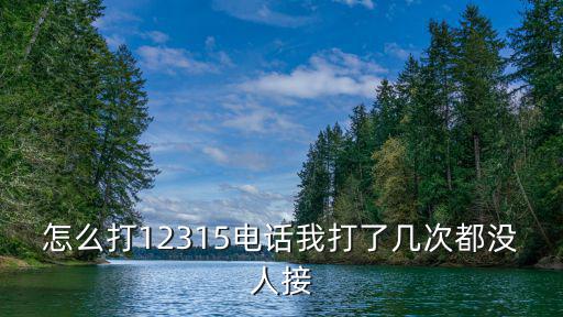 怎么打12315電話我打了幾次都沒人接