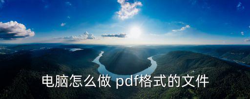 電腦怎么做 pdf格式的文件