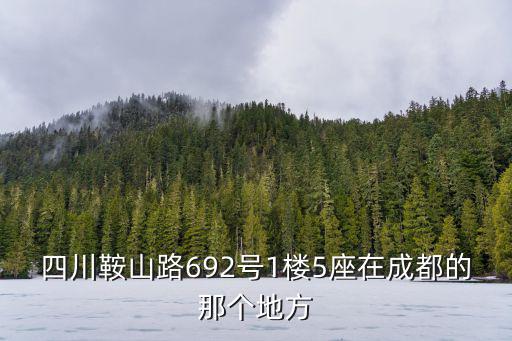 四川鞍山路692號1樓5座在成都的那個地方