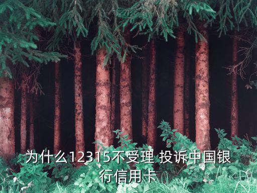 為什么12315不受理 投訴中國銀行信用卡