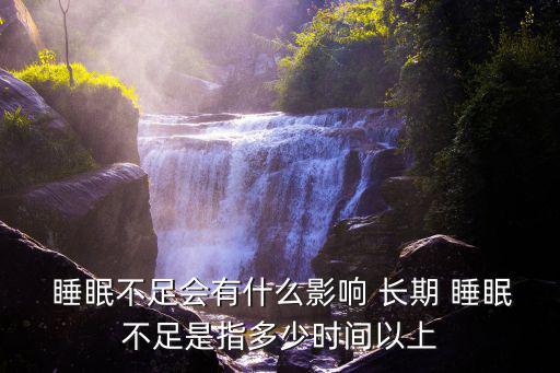  睡眠不足會有什么影響 長期 睡眠不足是指多少時間以上