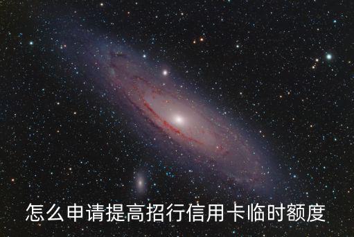 怎么申請提高招行信用卡臨時額度