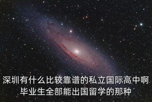 深圳有什么比較靠譜的私立國際高中啊畢業生全部能出國留學的那種
