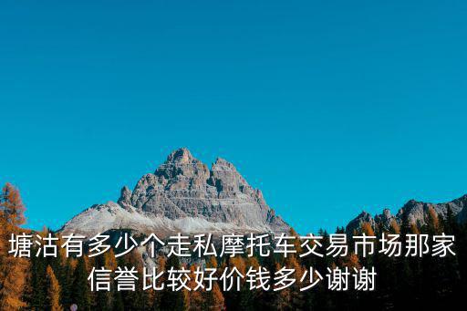 塘沽有多少個(gè)走私摩托車交易市場那家信譽(yù)比較好價(jià)錢多少謝謝