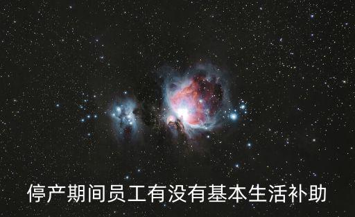 停產期間員工有沒有基本生活補助