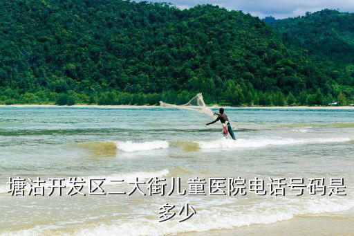 天津市兒童醫院普外科電話，塘沽開發區二大街兒童醫院電話號碼是多少