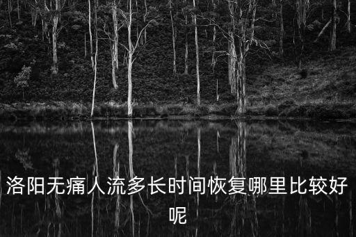 洛陽無痛人流多長時間恢復哪里比較好呢