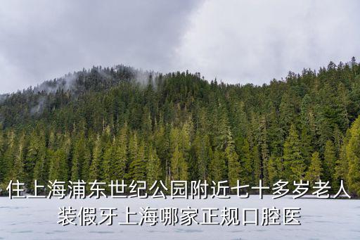 住上海浦東世紀公園附近七十多歲老人裝假牙上海哪家正規口腔醫