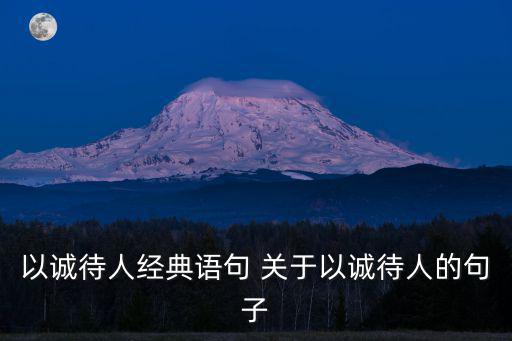 以誠待人經(jīng)典語句 關(guān)于以誠待人的句子
