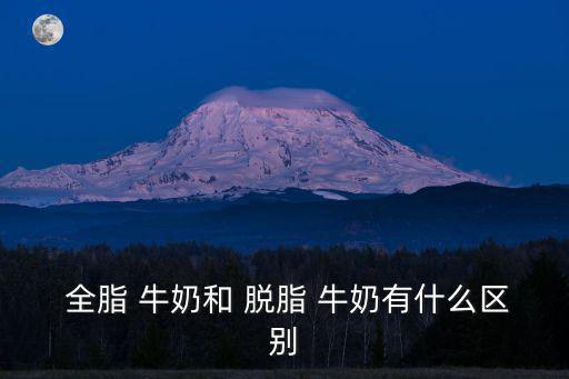 全脂牛奶和脫脂牛奶,全脂奶粉營養全面均衡適合一般消費者