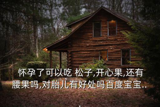 懷孕能吃松子嗎,孕媽媽可以吃松子但不能吃太多