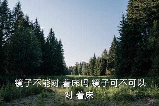 鏡子對著床,床上裝置什么對身體不好?
