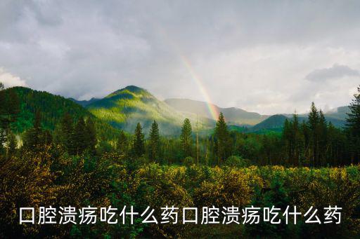 口腔潰瘍吃什么藥好，口腔潰瘍吃什么藥
