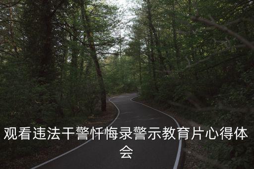 警示錄心得體會，觀看違法干警懺悔錄警示教育片心得體會