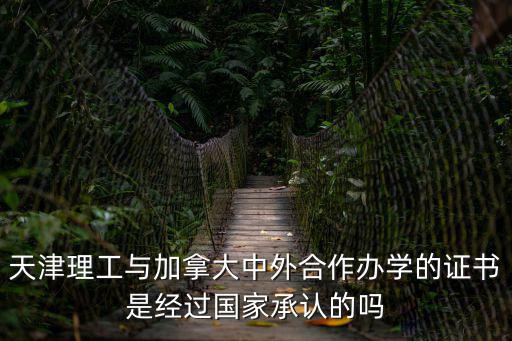天津理工與加拿大中外合作辦學的證書是經過國家承認的嗎