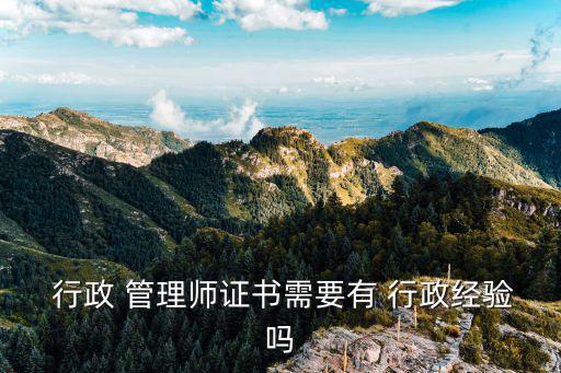  行政 管理師證書需要有 行政經(jīng)驗(yàn)嗎