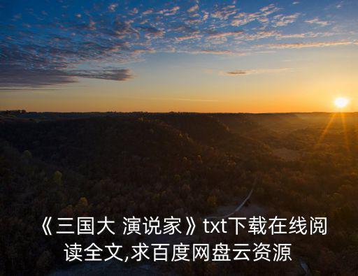 《三國(guó)大 演說(shuō)家》txt下載在線閱讀全文,求百度網(wǎng)盤(pán)云資源