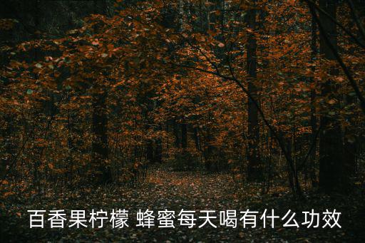  百香果檸檬 蜂蜜每天喝有什么功效